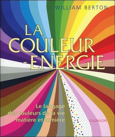 COULEUR ENERGIE - LE LANGAGE DES COULEURS DE LA VIE - MATIERE ET LUMIERE