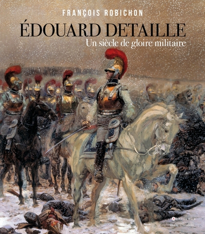 EDOUARD DETAILLE, UN SIECLE DE GLOIRE MILITAIRE