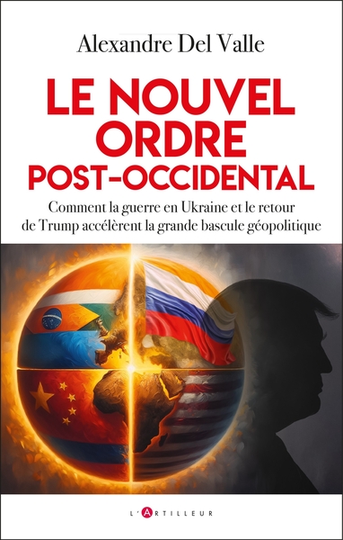 LE NOUVEL ORDRE POST-OCCIDENTAL - COMMENT LA GUERRE EN UKRAINE ET LE RETOUR DE TRUMP ACCELERENT LA G