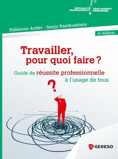 TRAVAILLER, POUR QUOI FAIRE ? - GUIDE DE REUSSITE PROFESSIONNELLE A L´USAGE DE TOUS