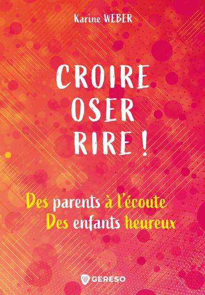 CROIRE, OSER, RIRE ! - DES PARENTS A L´ECOUTE, DES ENFANTS HEUREUX