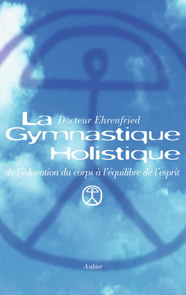 GYMNASTIQUE HOLISTIQUE - DE L'EDUCATION DU CORPS A L'EQUILIBRE DE L'ESPRIT