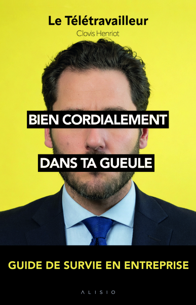 BIEN CORDIALEMENT, DANS TA GUEULE - GUIDE DE SURVIE EN ENTREPRISE