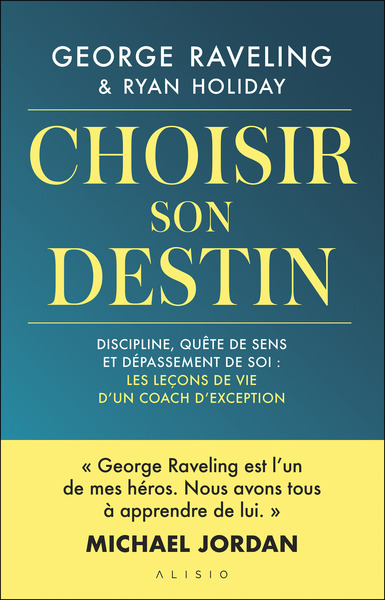 CHOISIR SON DESTIN - DISCIPLINE, QUETE DE SENS ET DEPASSEMENT DE SOI : LES LECONS DE VIE D´UN COACH
