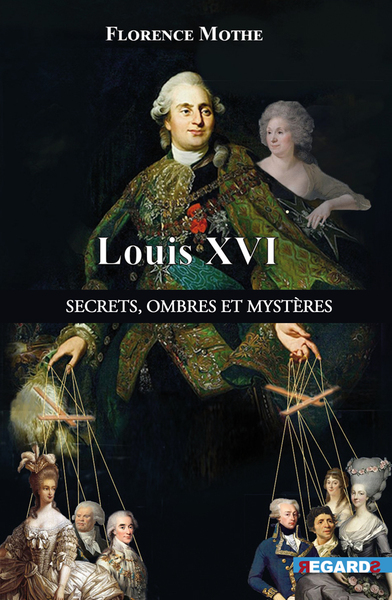 LOUIS XVI, SECRETS, OMBRES ET MYSTERES - LES DESSOUS DE L´HISTOIRE CONNUE
