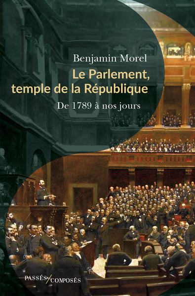 PARLEMENT, TEMPLE DE LA REPUBLIQUE - DE 1789 A NOS JOURS