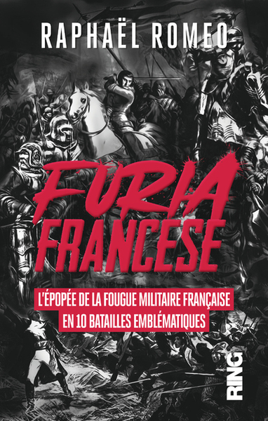 FURIA FRANCESE - L´EPOPEE DE LA FOUGUE MILITAIRE FRANCAISE EN 10 BATAILLES EMBLEMATIQUES