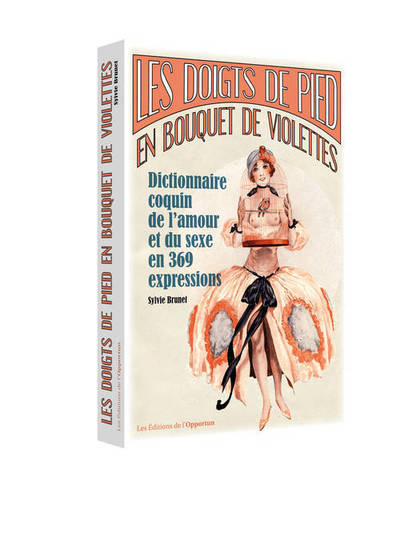 DOIGTS DE PIEDS EN BOUQUET DE VIOLETTES. DICTIONNAIRE COQUIN DE L´AMOUR ET DU SEXE EN 369 EXPRESSION