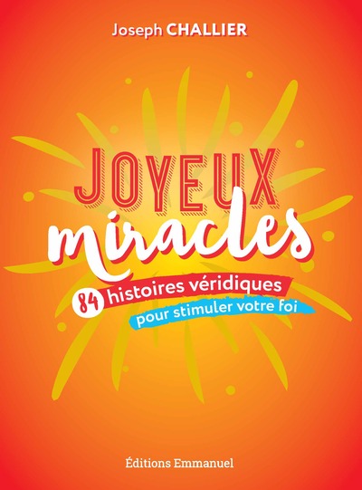 JOYEUX MIRACLES - 84 HISTOIRES VERIDIQUES POUR STIMULER NOTRE FOI