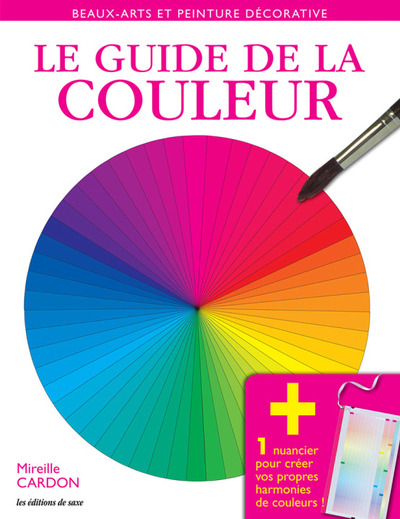 GUIDE DE LA COULEUR. BEAUX ARTS ET PEINTURE DECORATIVE. 1NUANCIER POUR CREER VOS PROPRES HARMONIE