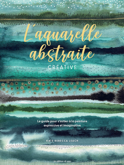 L´AQUARELLE ABSTRAITE & CREATIVE - LE GUIDE POUR SINITIER A LA PEINTURE EXPRESSIVE ET IMAGINATIVE