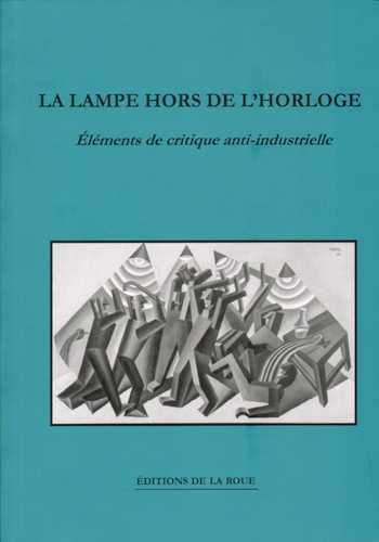 LAMPE HORS DE L´HORLOGE - REFLEXIONS ANTI-INDUSTRIELLES SUR LES POSSIBILITES DE RESISTANCE