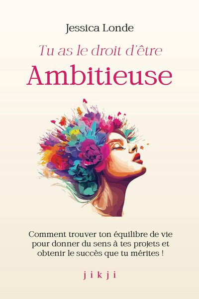 TU AS LE DROIT D´ETRE AMBITIEUSE - COMMENT TROUVER TON EQUILIBRE DE VIE POUR DONNER DU SENS A TES PR