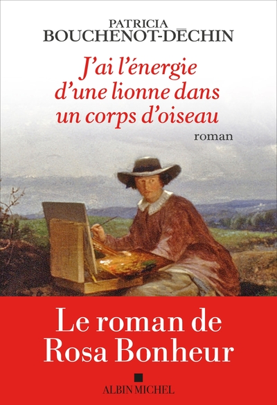 J´AI L´ENERGIE D´UNE LIONNE DANS UN CORPS D´OISEAU - LE ROMAN DE ROSA BONHEUR