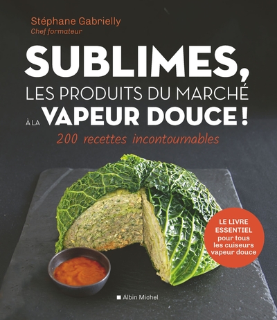 SUBLIMES, LES PRODUITS DU MARCHE A LA VAPEUR DOUCE ! - 200 RECETTES INCONTO