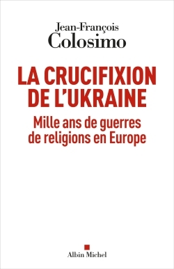 CRUCIFIXION DE L´UKRAINE - MILLE ANS DE GUERRES DE RELIGIONS EN EUROPE