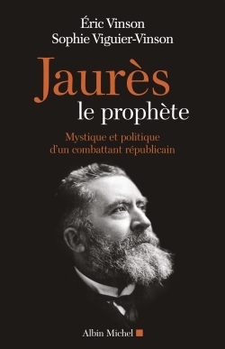 JAURES LE PROPHETE - MYSTIQUE ET POLITIQUE D´UN COMBATTANT REPUBLICAIN