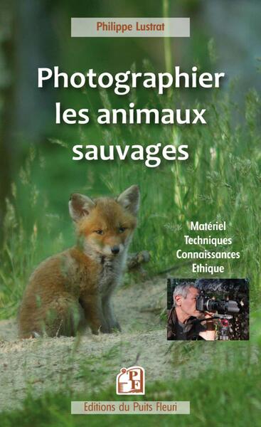 PHOTOGRAPHIER LES ANIMAUX SAUVAGES - MATERIEL, TECHNIQUES, CONNAISSANCES, ETHIQUE