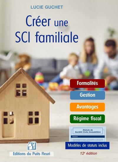 CREER UNE SCI FAMILIALE - FORMALITES - GESTION - REGIME FISCAL. MODELES DE STATUTS.