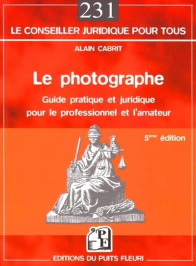 PHOTOGRAPHE - 5EME EDITION - GUIDE PRATIQUE ET JURIDIQUE POUR LE PROFESSIONNEL ET L'AMATEUR