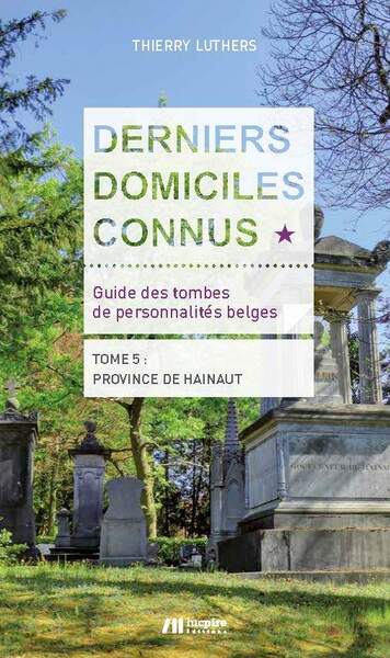 DERNIERS DOMICILES CONNUS - GUIDE DES TOMBES DES PERSONNALITES BELGES TOME 5 - TOME 5 : PROVINCE DE