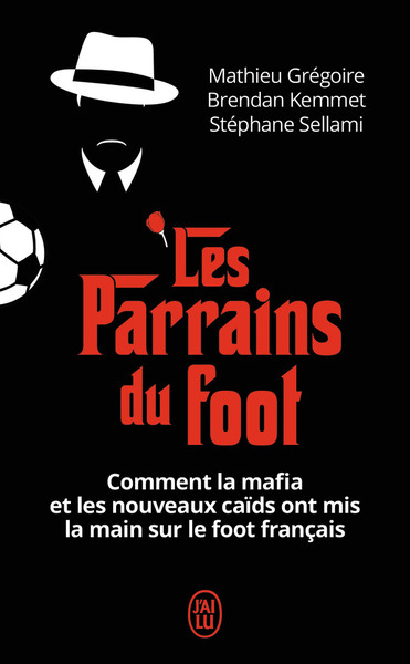 PARRAINS DU FOOT - COMMENT LA MAFIA ET LES NOUVEAUX CAIDS ONT MIS LA MAIN SUR LE FOOT FRANCAIS