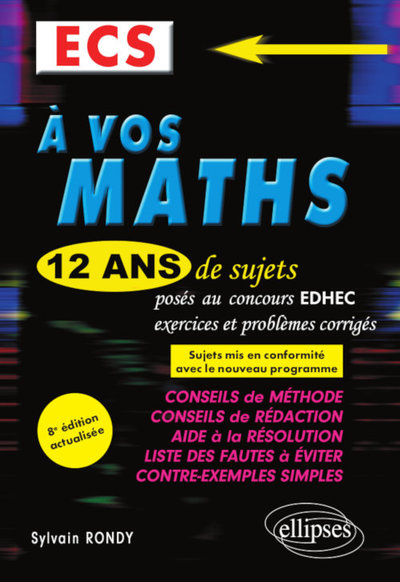 A VOS MATHS ! 12 ANS DE SUJETS CORRIGES POSES AU CONCOURS EDHEC DE 2008 A 2019 - ECS - 8E EDITION