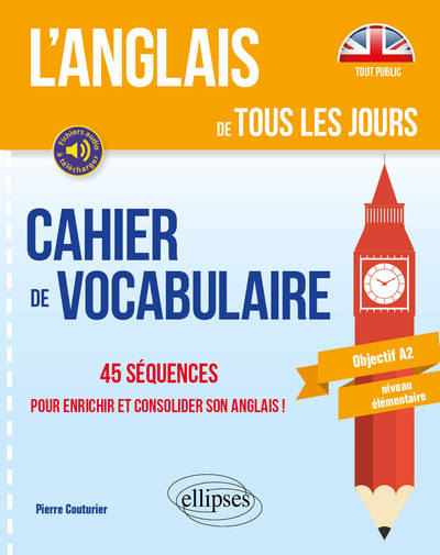 ANGLAIS DE TOUS LES JOURS. CAHIER DE VOCABULAIRE. 45 SEQUENCES POUR ENRICHIR ET CONSOLIDER SON ANG
