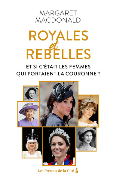 ROYALES ET REBELLES - ET SI C´ETAIT LES FEMMES QUI PORTAIENT LA COURONNE ?