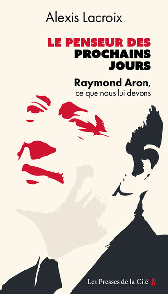 PENSEUR DES PROCHAINS JOURS - RAYMOND ARON, CE QUE NOUS LUI DEVONS