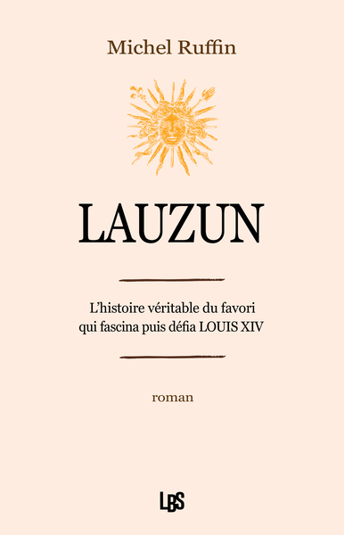 LAUZUN - L´ HISTOIRE VERITABLE DU FAVORI QUI FASCINA PUIS DEFIA LOUIS XIV