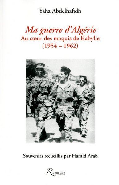 MA GUERRE D ALGERIE AU COEUR DES MAQUIS DE KABYLIE(1954-1962)