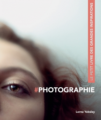 PHOTOGRAPHIE - LE PETIT LIVRE DES GRANDES INSPIRATIONS