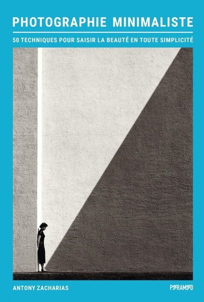 PHOTOGRAPHIE MINIMALISTE - 50 TECHNIQUES POUR SAISIR LA BEAU