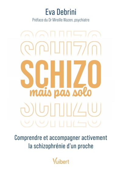 SCHIZO MAIS PAS SOLO - COMPRENDRE ET ACCOMPAGNER ACTIVEMENT LA SCHIZOPHRENIE DUN PROCHE