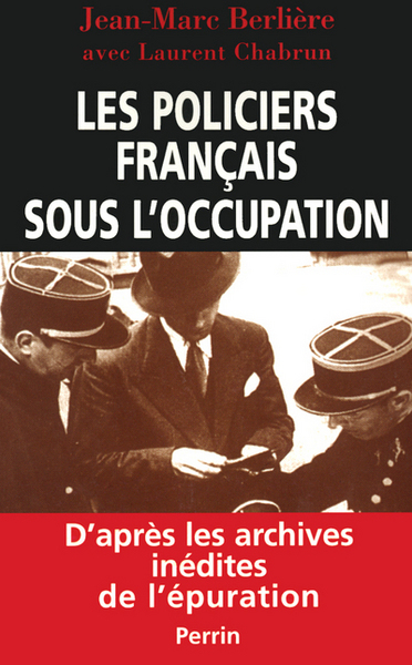 POLICIERS FRANCAIS SOUS L'OCCUPATION D'APRES LES ARCHIVES INEDITES DE L'EPURATION