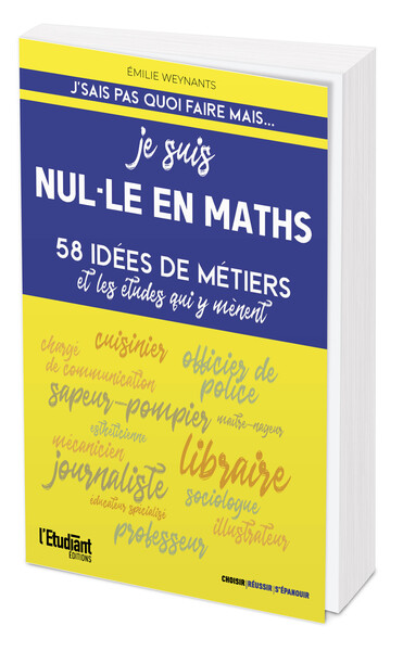 JE SUIS NUL-LE EN MATHS - 58 IDEES DE METIERS ET LES ETUDES QUI Y MENENT