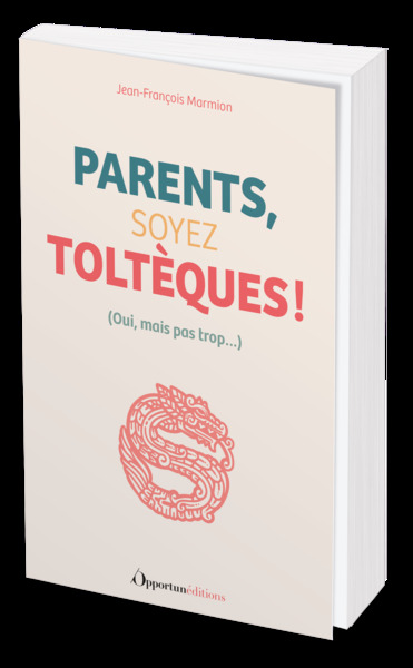 PARENTS, SOYEZ TOLTEQUES ! - (OUI, MAIS PAS TROP...)