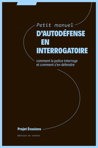 PETIT MANUEL D´AUTODEFENSE EN INTERROGATOIRE - COMMENT LA POLICE INTERROGE ET COMMENT SAEN DEFENDRE