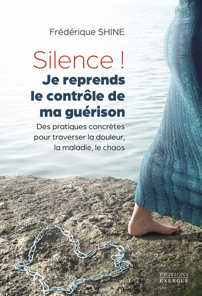 SILENCE ! JE REPRENDS LE CONTROLE DE MA GUERISON - DES PRATIQUES CONCRETES POUR TRAVERSER LA DOULEUR