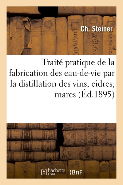 TRAITE PRATIQUE DE LA FABRICATION DES EAUX-DE-VIE PAR LA DISTILLATION DES V