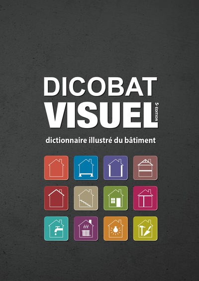 DICOBAT VISUEL 5E EDITION, DICTIONNAIRE ILLUSTRE DU BATIMENT - CONNAITRE LE BATIMENT PAR L´IMAGE