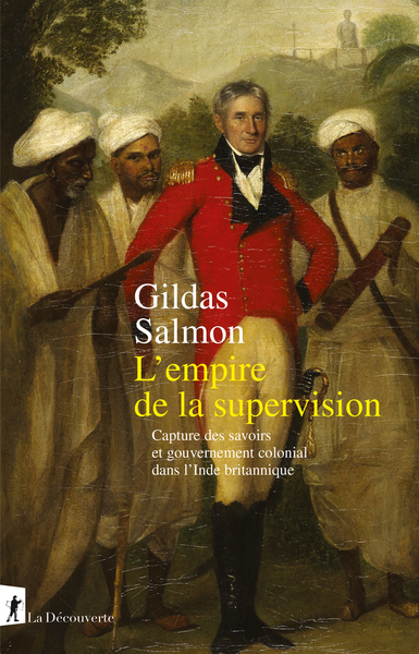 L´EMPIRE DE LA SUPERVISION - CAPTURE DES SAVOIRS ET GOUVERNEMENT COLONIAL DANS L´INDE BRITANNIQUE