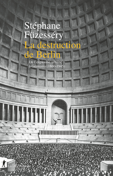 DESTRUCTION DE BERLIN - DE L´EXPLOSION URBAINE A GERMANIA, 1860-1945