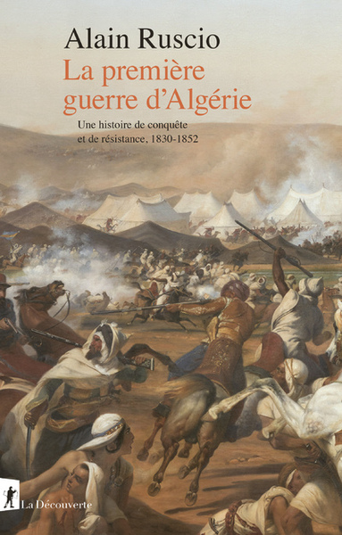 LA PREMIERE GUERRE D´ALGERIE - UNE HISTOIRE DE CONQUETE ET DE RESISTANCE, 1830-1852