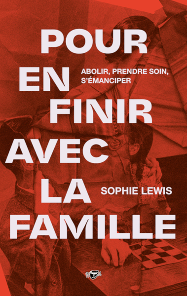 POUR EN FINIR AVEC LA FAMILLE - ABOLIR, PRENDRE SOIN, S´EMANCIPER