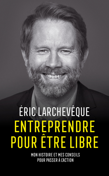 ENTREPRENDRE POUR ETRE LIBRE - MON HISTOIRE ET MES CONSEILS POUR PASSER A L