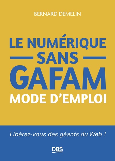 LE NUMERIQUE SANS GAFAM MODE D´EMPLOI - LIBEREZ-VOUS DES GEANTS DU WEB !