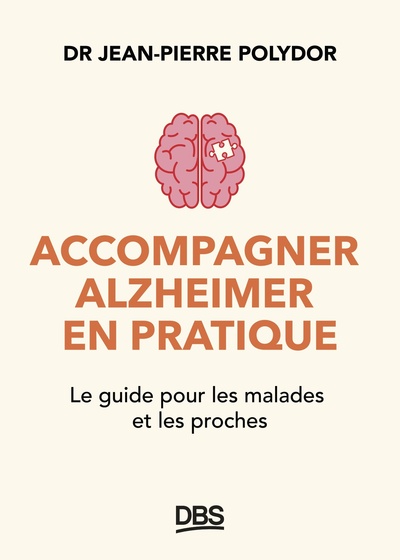 ACCOMPAGNER ALZHEIMER EN PRATIQUE - LE GUIDE POUR LES MALADES ET LES PROCHES