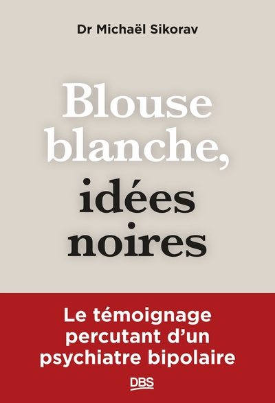 BLOUSE BLANCHE, IDEES NOIRES - LE TEMOIGNAGE PERCUTANT D´UN PSYCHIATRE BIPOLAIRE